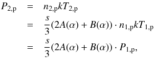 \begin{eqnarray} % P_{2,{\rm p}} &=& n_{2,{\rm p}}kT_{2,{\rm p}} \nonumber\\ &=& \frac{s}{3}(2A(\alpha )+B(\alpha )) \cdot n_{1,{\rm p}}kT_{1,{\rm p}} \nonumber\\ &=& \frac{s}{3}(2A(\alpha )+B(\alpha )) \cdot P_{1,{\rm p}}, \label{eq-joint-pressure-nkt} \end{eqnarray}