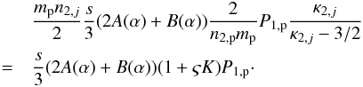 \begin{eqnarray} % && \frac{m_{\rm p}n_{2,j}}{2}\frac{s}{3}(2A(\alpha )+B(\alpha )) \frac{2}{n_{2,{\rm p}} m_{\rm p}} P_{1,{\rm p}}\frac{\kappa_{2,j}}{\kappa_{2,j}-3/2} \nonumber\\ & =& \frac{s}{3} (2A(\alpha )+B(\alpha )) (1 + \varsigma K) P_{1,{\rm p}}\cdot \end{eqnarray}