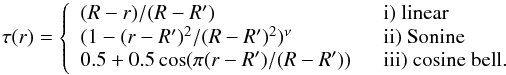 \begin{equation} \tau(r) = \left\{ \begin{array}{ll} (R-r)/(R-R')\;\; &\text{i) linear} \\ (1-(r-R')^2/(R-R')^2)^{\nu} \;\; &\text{ii) Sonine} \\ 0.5+0.5\cos( \pi (r-R')/(R-R')) \;\; &\text{iii) cosine bell.} \end{array} \right. \label{Tau} \end{equation}