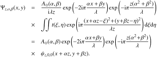\begin{eqnarray} \label{EqFresnel4} \Psi_{z,\alpha,\beta}(x,y)&=&\frac{A_\odot (\alpha,\beta)}{{\rm i} \lambda z} \exp\left(-2 {\rm i} \pi \frac{\alpha x+ \beta y}{\lambda}\right) \exp\left(- {\rm i} \pi \frac{ z (\alpha^2+\beta^2)}{\lambda }\right)\notag \\ &\times&\int\!\! \!\int \!t(\xi,\eta) \exp\left({\rm i} \pi \frac{(x\!+\!\alpha z\!-\!\xi)^2\!+\!(y\!+\!\beta z\!-\!\eta)^2}{\lambda z}\right) {\rm d} \xi {\rm d} \eta\notag \\ &=& A_\odot (\alpha,\beta) \exp\left(-2 {\rm i} \pi \frac{\alpha x\!+\! \beta y}{\lambda}\right) \exp\left(-{\rm i} \pi \frac{z (\alpha^2\!+\!\beta^2)}{\lambda }\right) \notag \\ & \times& \psi_{z,0,0}(x+\alpha z,y+\beta z) . \end{eqnarray}