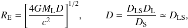 \begin{eqnarray} R_{\rm E}=\Biggl[{\frac{4GM_{\rm L}D}{c^{2}}}\Biggr]^{1/2} , \,\,\,\,\,\,\,\,\,\,\,\,\, D=\frac{D_{\rm LS}D_{\rm L}}{D_{\rm S}}\simeq D_{\rm LS}, \end{eqnarray}