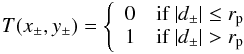\begin{eqnarray} T(x_{\pm},y_{\pm}) = \left\{ \begin{array}{ll} 0 & \mbox{if } |d_{\pm}| \leq r_{\rm p} \\ 1 & \mbox{if } |d_{\pm}| > r_{\rm p} \\ \end{array} \right. \end{eqnarray}