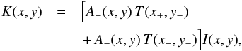 \begin{eqnarray} \nonumber K(x,y) & = & \Big[A_{+}(x,y)\,T(x_{+},y_{+}) \left. \right.\\ && \left. + \, A_{-}(x,y)\, T(x_{-},y_{-})\Big] I(x,y), \right. \end{eqnarray}