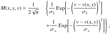 \begin{eqnarray} \nonumber M(x,y,v) = \frac{1}{2\sqrt{\pi}} \!\!\! \!\! &&\left\{ \frac{1}{\sigma_{\parallel}}\, {\rm Exp}\Biggl[{-\left(\frac{v-v(x,y)}{\sigma_{\parallel}}\right)^{2}}\Biggl] \right.\\ && \left. +\frac{1}{\sigma_{\perp}}\, {\rm Exp}\Biggl[{-\left(\frac{v-v(x,y)}{\sigma_{\perp}}\right)^{2}}\Biggl] \right\}, \end{eqnarray}