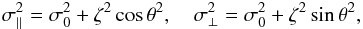 \begin{eqnarray} \sigma_{\parallel}^{2}=\sigma_{0}^{2}+ \zeta^{2}\cos\theta^{2} , \,\,\,\,\,\, \sigma_{\perp}^{2}=\sigma_{0}^{2}+ \zeta^{2}\sin\theta^{2}, \end{eqnarray}