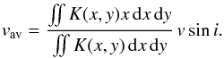 \begin{eqnarray} v_{\rm av}=\frac{\int \!\!\! \int K(x,y)x \, {\rm d}x \, {\rm d}y} {\int \!\!\! \int K(x,y) \, {\rm d}x \, {\rm d}y}\, v\sin i. \end{eqnarray}