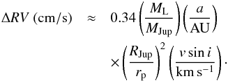 \begin{eqnarray} \nonumber \Delta {RV}~({\rm cm/s}) &\approx& 0.34\left(\frac{M_{\rm L}}{M_{\rm Jup}}\right) \left(\frac{a}{\rm AU}\right)\\ && \times \left(\frac{R_{\rm Jup}}{r_{\rm p}}\right)^{2}\left(\frac{v\sin i}{\rm km\,s^{-1}}\right)\cdot \end{eqnarray}