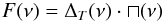 \begin{eqnarray} {F}(\nu) = \Delta_{T}(\nu) \cdot \sqcap (\nu) \label{eq:funcion} \end{eqnarray}