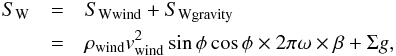 \begin{eqnarray} \label{eq5} S_{\rm W} &=& S_{\rm W wind}+S_{\rm W gravity}\nonumber \\ &=& \rho_{\rm wind} v_{\rm wind}^2 \sin \phi \cos \phi \times 2 \pi \omega \times \beta + \Sigma g, \end{eqnarray}