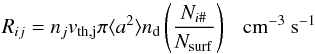 \appendix \setcounter{section}{3} \begin{equation} R_{ij} = n_j v_{\rm th,j} \pi \langle a^2 \rangle n_{\rm d} \left( \frac{N_{i\#}}{N_{\rm surf}} \right)~~~{\rm cm^{-3}~s^{-1}} \end{equation}