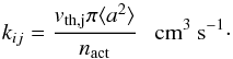 \appendix \setcounter{section}{3} \begin{equation} k_{ij} = \frac{v_{\rm th,j} \pi \langle a^2 \rangle}{n_{\rm act}}~~~{\rm cm^{3}~s^{-1}}\cdot \end{equation}