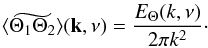 \appendix \setcounter{section}{1} \begin{eqnarray} \widetilde{ \langle \Theta_1 \Theta_2 \rangle}(\vec k,\nu) = \frac {E_\Theta (k,\nu) } {2 \pi k ^ 2} \cdot \label{A_theta} \end{eqnarray}