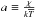 \hbox{$a\equiv\frac{\chi}{k\overline{T}}$}