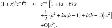 \appendix \setcounter{section}{1} \begin{eqnarray} (1+x)^b {\rm e}^{-\frac{a}{1+x}} & \approx & {\rm e}^{-a}\,\left[1+\left\{a+b\right\} x^{\phantom{1}}\right.\nonumber\\ &&+\frac{1}{2} \left.\left\{a^2+ 2a (b-1) +b(b-1) \right\} x^2\right] \nonumber\\ &&+ \mathrm{O}[x^3]. \end{eqnarray}