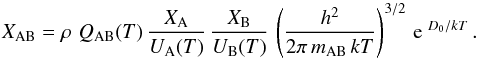 \appendix \setcounter{section}{3} \begin{equation} X_{\rm AB} = \rho\,\,Q_{\rm AB}(T)\,\frac{X_{\rm A}}{U_{\rm A}(T)}\,\frac{X_{\rm B}}{U_{\rm B}(T)}\, \left(\frac{h^2}{2\pi\, m_{\rm AB}\, k T}\right)^{3/2}\,\mathrm{e}^{~D_0/kT}\, . \label{eqn:C1} \end{equation}