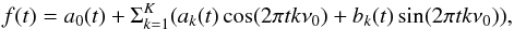 \begin{eqnarray} f(t) = a_{0}(t) + \Sigma^{K}_{k=1} (a_{k} (t) \cos (2 \pi t k\nu_{0} ) + b_{k}(t) \sin (2 \pi t k \nu_{0} )), \end{eqnarray}