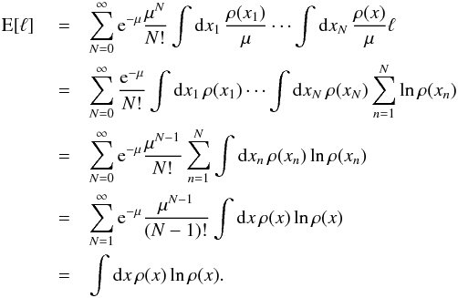 \appendix \setcounter{section}{1} \begin{eqnarray} \label{eq:A.3} \E[\ell] & {} = &\sum_{N=0}^\infty \e^{-\mu} \frac{\mu^N}{N!} \int \diff x_1 \, \frac{\rho(x_1)}{\mu} \cdots \int \diff x_N \, \frac{\rho(x)}{\mu} \ell \; \notag\\ & {} = &\sum_{N=0}^\infty \frac{\e^{-\mu}}{N!} \int \diff x_1 \, \rho(x_1) \cdots \int \diff x_N \, \rho(x_N) \sum_{n=1}^N \ln \rho(x_n) \notag\\ & {} = &\sum_{N=0}^\infty \e^{-\mu} \frac{\mu^{N-1}}{N!} \sum_{n=1}^N \int \diff x_n \, \rho(x_n) \ln \rho(x_n) \notag\\ & {} =& \sum_{N=1}^\infty \e^{-\mu} \frac{\mu^{N-1}}{(N-1)!} \int \diff x \, \rho(x) \ln \rho(x) \notag\\ & {} =& \int \diff x \, \rho(x) \ln \rho(x) . \end{eqnarray}