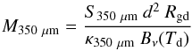 \begin{equation} M_\mathrm{350~{\mu}{\rm m}} =\frac{ S_{350~{\mu}{\rm m}}~d^2~R_\mathrm{gd} }{ \kappa_{350~{\mu}{\rm m}}~B_{\nu}(T_\mathrm{d})} \label{eq:m350} \end{equation}