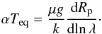 \begin{equation} \alpha T_\mathrm{eq} = \frac{\mu g}{k}\frac{\mathrm{d}R_\mathrm{p}} {\mathrm{d}\!\ln\lambda}\cdot \label{teq} \end{equation}
