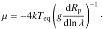 \begin{equation} \mu = -4 k T_\mathrm{eq}\left ( g \frac{\mathrm{d}R_\mathrm{p}} {\mathrm{d}\!\ln\lambda} \right )^{-1}\cdot \label{molweight} \end{equation}