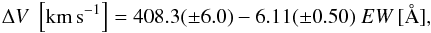 \begin{eqnarray} \Delta V \; \left[{\rm km\, s}^{-1}\right] = 408.3(\pm 6.0) - 6.11(\pm 0.50) \; EW \, [\AA] , \label{eq.dV.corr} \end{eqnarray}