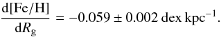 \begin{eqnarray*} \frac{{\rm d [Fe/H]}}{{\rm d} R_\mathrm{g}}= -0.059\pm0.002~{\rm dex\,kpc}^{-1}. \end{eqnarray*}