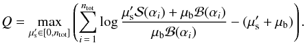 \begin{equation} Q = \max_{\mu^{\prime}_\mathrm{s} \in [0,n_\mathrm{tot}]} \left( \sum\limits_{i\,=\,1}^{n_\mathrm{tot}} \log \frac{\mu^\prime_\mathrm{s} \mathcal{S}(\alpha_i) + \mu_\mathrm{b} \mathcal{B}(\alpha_i)}{\mu_\mathrm{b} \mathcal{B}(\alpha_i)} - (\mu^{\prime}_\mathrm{s} +\mu_\mathrm{b}) \right). \label{eq:ex_max_likelihood} \end{equation}