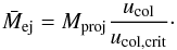 \begin{equation} \bar{M}_{\mathrm{ej}}=M_{\mathrm{proj}}\frac{u_{\mathrm{col}}}{u_{\mathrm{col,crit}}}\cdot \end{equation}