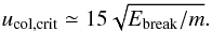 \begin{equation} \label{eq:ucrit} u_{\mathrm{col,crit}} \simeq 15 \sqrt{E_{\mathrm{break}}/m}. \end{equation}