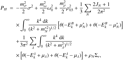 \begin{eqnarray} \label{eq:thermodynamic} P_H& = & - \frac{m_\sigma^2}{2} \sigma^2 + \frac{m_\omega^2}{2} \omega_0^2 + \frac{m_\rho^2 }{2} \rho_{03}^2 + \frac{1}{3}\sum_N \frac{2J_N+1}{2\pi^2} \nonumber\\ &&\times \int_0^{\infty}\!\!\! \frac{k^4 \ {\rm d}k}{(k^2+m^{* 2}_N)^{1/2}} \left[\theta(-E_k^B+\mu_N^*)+\theta(-E_k^B-\mu_N^*)\right]\nonumber\\ & &+ \frac{1}{3\pi^2} \sum_{\lambda} \int_0^{\infty}\!\!\! \frac{k^4 \ {\rm d}k}{(k^2+m^2_\lambda)^{1/2}}\nonumber\\ &&\times \left[\theta(-E_k^{\lambda}+\mu_\lambda)+\theta(-E_k^{\lambda}-\mu_\lambda)\right] + \rho_N\Sigma_{r}, \end{eqnarray}