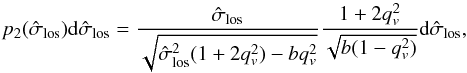 \begin{equation} p_{2}(\hat{\sigma}_{\rm los})\textrm{d}\hat{\sigma}_{\rm los}=\frac{\hat{\sigma}_{\rm los}}{\sqrt{\hat{\sigma}_{\rm los}^{2}(1+2q_{v}^{2})-bq_{v}^{2}}} \frac{1+2q_{v}^{2}}{\sqrt{b(1-q_{v}^{2})}}\textrm{d}\hat{\sigma}_{\rm los}, \label{prob-velocity} \end{equation}