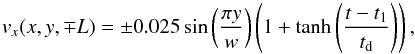 \begin{equation} v_x (x,y,\mp L) = \pm 0.025\sin \left(\frac{\pi y}{w}\right) \left( 1 + \tanh \left(\frac{t-t_1}{t_{\rm d}}\right) \right),\\ \end{equation}