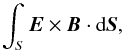 \begin{equation} \int_S {\boldsymbol E} \times {\boldsymbol B} \cdot {\rm d} {\boldsymbol S}, \label{poyntingflux} \end{equation}
