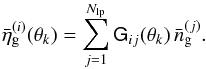\begin{equation} \label{eq:eta} \bar{\eta}_{\rm g}^{(i)}(\vec{\theta}_k)= \sum_{j=1}^{N_{\rm lp}}\mat{G}_{ij}(\vec{\theta}_k) \,\bar{n}_{\rm g}^{(j)}. \end{equation}