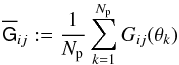 \begin{equation} \overline{\mat{G}}_{ij}:=\frac{1}{N_{\rm p}}\sum_{k=1}^{N_{\rm p}}G_{ij}(\vec{\theta}_k) \end{equation}