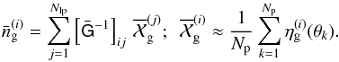 \begin{equation} \label{eq:nbarest1} \bar{n}_{\rm g}^{(i)}= \sum_{j=1}^{N_{\rm lp}}\left[\bar{\mat{G}}^{-1}\right]_{ij}\, \overline{\cal X}_{\rm g}^{(j)};~~ \overline{\cal X}_{\rm g}^{(i)}\approx \frac{1}{N_{\rm p}}\sum_{k=1}^{N_{\rm p}}\eta^{(i)}_{\rm g}(\vec{\theta}_k). \end{equation}