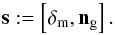 \begin{equation} \label{eq:eq30} \vec{s}:=\left[\vec{\delta}_{\rm m},\vec{n}_{\rm g}\right]. \end{equation}