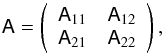 \begin{equation} \mat{A}= \left(\begin{array}{cc} \mat{A}_{11} & \mat{A}_{12}\\ \mat{A}_{21} & \mat{A}_{22} \end{array}\right), \end{equation}