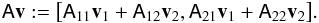 \begin{equation} \mat{A}\vec{v}:= \big[ \mat{A}_{11}\vec{v}_1+\mat{A}_{12}\vec{v}_2, \mat{A}_{21}\vec{v}_1+\mat{A}_{22}\vec{v}_2 \big]. \end{equation}
