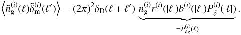 \begin{equation} \Ave{\tilde{n}^{(i)}_{\rm g}(\vec{\ell})\tilde{\delta}_{\rm m}^{(i)}(\vec{\ell}^\prime)} =(2\pi)^2\delta_{\rm D}(\vec{\ell}+\vec{\ell}^\prime)\, \underbrace{\bar{n}_{\rm g}^{(i)}r^{(i)}(|\vec{\ell}|)b^{(i)}(|\vec{\ell}|) P_\delta^{(i)}(|\vec{\ell}|)}_{=P^{(i)}_{\delta\rm g}(\ell)}. \end{equation}