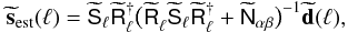 \begin{equation} \label{eq:combinedest2} \wtilde{\vec{s}}_{\rm est}(\vec{\ell})= \wtilde{\mat{S}}_{\ell} \wtilde{\mat{R}}_{\ell}^{\dagger} \big( \wtilde{\mat{R}}_{\ell}^{} \wtilde{\mat{S}}_{\ell} \wtilde{\mat{R}}_{\ell}^{\dagger}+ \wtilde{\mat{N}}_{\alpha\beta}\big)^{-1} \wtilde{\vec{d}}(\vec{\ell}), \end{equation}