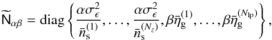 \begin{equation} \wtilde{\mat{N}}_{\alpha\beta}={\rm diag}\left\{ \frac{\alpha\sigma_\epsilon^2}{\bar{n}_{\rm s}^{(1)}},\ldots, \frac{\alpha\sigma_\epsilon^2}{\bar{n}_{\rm s}^{(N_z)}}, \beta\bar{\eta}_{\rm g}^{(1)},\ldots,\beta\bar{\eta}_{\rm g}^{(N_{\rm lp})}\right\}, \end{equation}