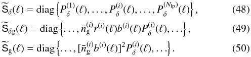 \begin{eqnarray} && \wtilde{\mat{S}}_\delta(\ell)= {\rm diag}\left\{P_\delta^{(1)}(\ell),\ldots, P_\delta^{(i)}(\ell),\ldots,P_\delta^{(N_{\rm lp})}(\ell)\right\},\\ && \wtilde{\mat{S}}_{\delta\rm g}(\ell)= {\rm diag}\left\{ \ldots,\bar{n}^{(i)}_{\rm g}r^{(i)}(\ell)b^{(i)}(\ell)P_\delta^{(i)}(\ell),\ldots\right\},\\ && \wtilde{\mat{S}}_{\rm g}(\ell)= {\rm diag}\left\{ \ldots, [\bar{n}^{(i)}_{\rm g}b^{(i)}(\ell)]^2 P_\delta^{(i)}(\ell),\ldots\right\}. \end{eqnarray}