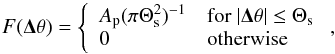 \begin{equation} F(\vec{\Delta\theta})= \left\{\begin{array}{ll} A_{\rm p}(\pi\Theta_{\rm s}^2)^{-1} & {\rm for}~|\vec{\Delta\theta}|\le\Theta_{\rm s}\\ 0 & {\rm otherwise} \end{array}\right., \end{equation}