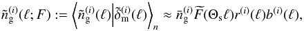 \begin{equation} \label{eq:meannell} \tilde{n}^{(i)}_{\rm g}(\ell;F):= \Ave{\tilde{n}_{\rm g}^{(i)}(\ell)\Big| \tilde{\delta}_{\rm m}^{(i)}(\ell)}_n\approx \bar{n}_{\rm g}^{(i)}\wtilde{F}(\Theta_{\rm s}\ell)r^{(i)}(\ell)b^{(i)}(\ell), \end{equation}