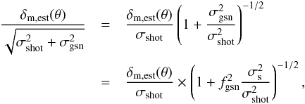 \begin{eqnarray} \frac{\delta_{\rm m,est}(\vec{\theta})}{\sqrt{\sigma^2_{\rm shot}+\sigma^2_{\rm gsn}}}&=&\frac{\delta_{\rm m,est}(\vec{\theta})}{\sigma_{\rm shot}} \left(1+\frac{\sigma^2_{\rm gsn}}{\sigma^2_{\rm shot}}\right)^{-1/2} \nonumber\\ &=& \frac{\delta_{\rm m,est}(\vec{\theta})}{\sigma_{\rm shot}} \times \left(1+f_{\rm gsn}^2\frac{\sigma^2_{\rm s}}{\sigma^2_{\rm shot}}\right)^{-1/2}, \end{eqnarray}