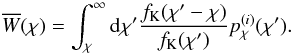 \begin{equation} \overline{W}(\chi)= \int_\chi^\infty\d\chi^\prime\frac{f_{\rm K}(\chi^\prime-\chi)}{f_{\rm K}(\chi^\prime)}p^{(i)}_\chi(\chi^\prime). \end{equation}