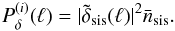 \appendix \setcounter{section}{2} \begin{equation} P^{(i)}_\delta(\ell)= |\tilde{\delta}_{\rm sis}(\ell)|^2\bar{n}_{\rm sis}. \end{equation}