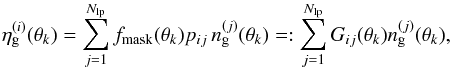 \begin{equation} \label{eq:gdef} \eta^{(i)}_{\rm g}(\vec{\theta}_k)= \sum_{j=1}^{N_{\rm lp}} f_{\rm mask}(\vec{\theta}_k)p_{ij}\, n^{(j)}_{\rm g}(\vec{\theta}_k) =: \sum_{j=1}^{N_{\rm lp}} G_{ij}(\vec{\theta}_k)n_{\rm g}^{(j)}(\vec{\theta}_k), \end{equation}