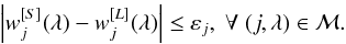 \begin{equation} \label{constraint} \abs{ { w_j^{[S]}(\lambda) - w_j^{[L]}(\lambda)}} \le \varepsilon_{j} , \; \forall \; (j,\lambda) \in \mathcal{M} . \end{equation}